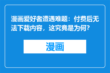 漫画爱好者遭遇难题：付费后无法下载内容，这究竟是为何？