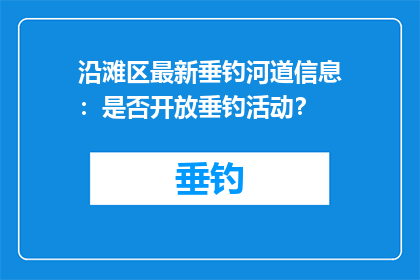 沿滩区最新垂钓河道信息：是否开放垂钓活动？