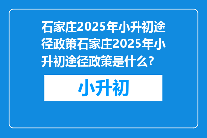 石家庄2025年小升初途径政策石家庄2025年小升初途径政策是什么？