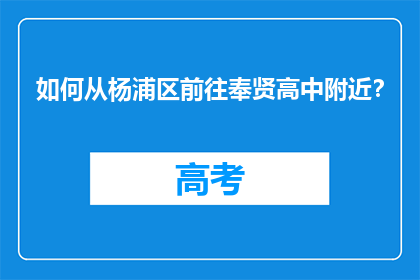如何从杨浦区前往奉贤高中附近？