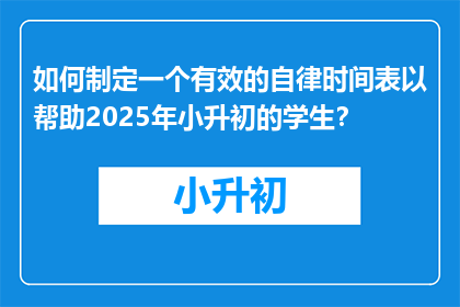 如何制定一个有效的自律时间表以帮助2025年小升初的学生？