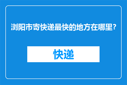 浏阳市寄快递最快的地方在哪里？