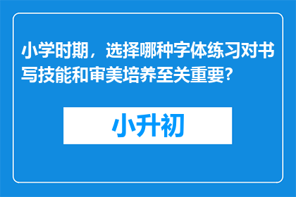 小学时期，选择哪种字体练习对书写技能和审美培养至关重要？