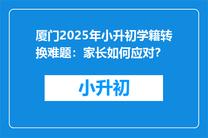 厦门2025年小升初学籍转换难题：家长如何应对？
