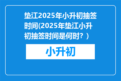 垫江2025年小升初抽签时间(2025年垫江小升初抽签时间是何时？)