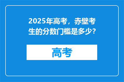 2025年高考，赤壁考生的分数门槛是多少？