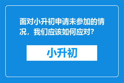面对小升初申请未参加的情况，我们应该如何应对？