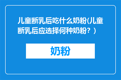 儿童断乳后吃什么奶粉(儿童断乳后应选择何种奶粉？)