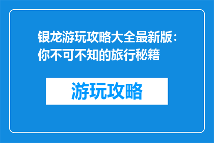 银龙游玩攻略大全最新版：你不可不知的旅行秘籍