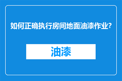 如何正确执行房间地面油漆作业？
