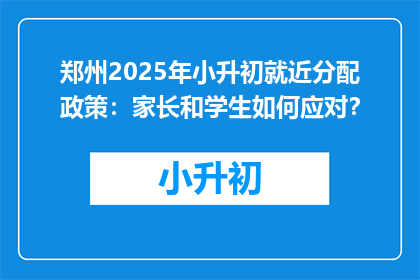 郑州2025年小升初就近分配政策：家长和学生如何应对？