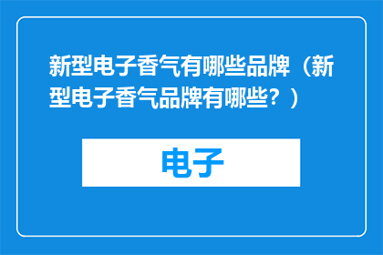 新型电子香气有哪些品牌（新型电子香气品牌有哪些？）