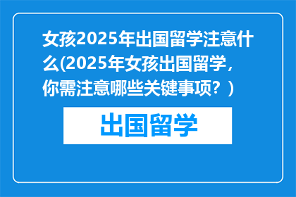 女孩2025年出国留学注意什么(2025年女孩出国留学，你需注意哪些关键事项？)