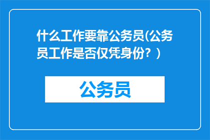 什么工作要靠公务员(公务员工作是否仅凭身份？)
