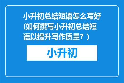 小升初总结短语怎么写好(如何撰写小升初总结短语以提升写作质量？)