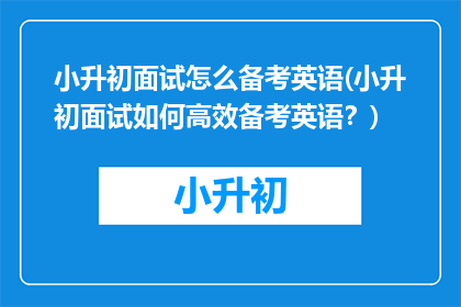 小升初面试怎么备考英语(小升初面试如何高效备考英语？)