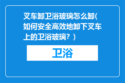 叉车卸卫浴玻璃怎么卸(如何安全高效地卸下叉车上的卫浴玻璃？)
