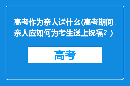 高考作为亲人送什么(高考期间，亲人应如何为考生送上祝福？)