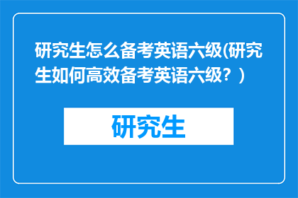 研究生怎么备考英语六级(研究生如何高效备考英语六级？)