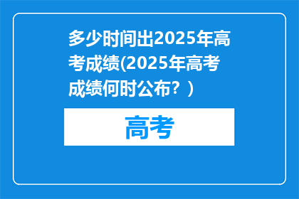 多少时间出2025年高考成绩(2025年高考成绩何时公布？)