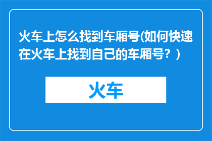 火车上怎么找到车厢号(如何快速在火车上找到自己的车厢号？)
