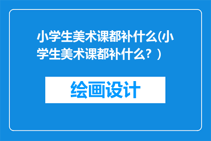 小学生美术课都补什么(小学生美术课都补什么？)