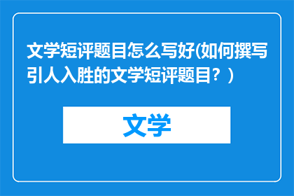 文学短评题目怎么写好(如何撰写引人入胜的文学短评题目？)