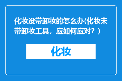 化妆没带卸妆的怎么办(化妆未带卸妆工具，应如何应对？)