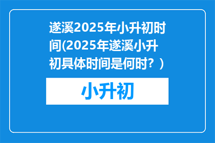 遂溪2025年小升初时间(2025年遂溪小升初具体时间是何时？)