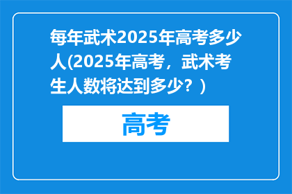 每年武术2025年高考多少人(2025年高考，武术考生人数将达到多少？)