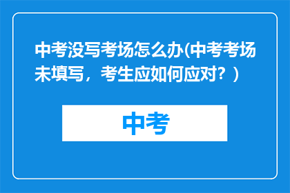 中考没写考场怎么办(中考考场未填写，考生应如何应对？)