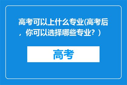 高考可以上什么专业(高考后，你可以选择哪些专业？)