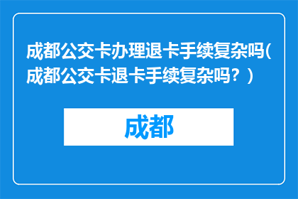 成都公交卡办理退卡手续复杂吗(成都公交卡退卡手续复杂吗？)