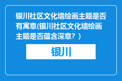 银川社区文化墙绘画主题是否有寓意(银川社区文化墙绘画主题是否蕴含深意？)