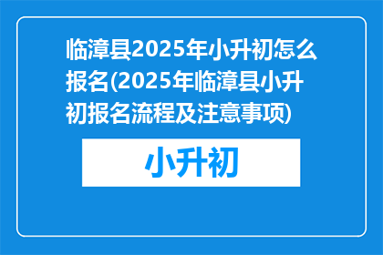 临漳县2025年小升初怎么报名(2025年临漳县小升初报名流程及注意事项)