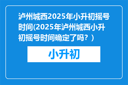 泸州城西2025年小升初摇号时间(2025年泸州城西小升初摇号时间确定了吗？)