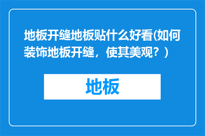 地板开缝地板贴什么好看(如何装饰地板开缝，使其美观？)