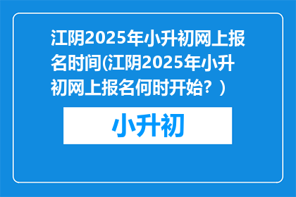 江阴2025年小升初网上报名时间(江阴2025年小升初网上报名何时开始？)