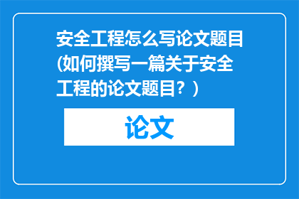 安全工程怎么写论文题目(如何撰写一篇关于安全工程的论文题目？)