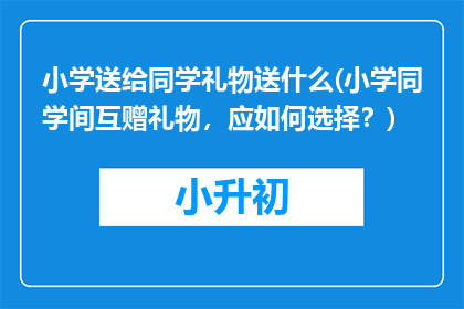 小学送给同学礼物送什么(小学同学间互赠礼物，应如何选择？)