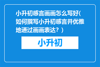 小升初感言画画怎么写好(如何撰写小升初感言并优雅地通过画画表达？)