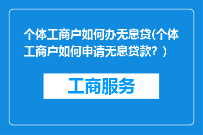 个体工商户如何办无息贷(个体工商户如何申请无息贷款？)