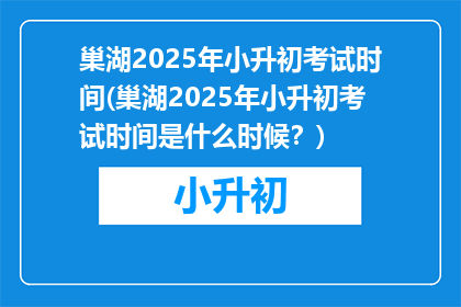 巢湖2025年小升初考试时间(巢湖2025年小升初考试时间是什么时候？)