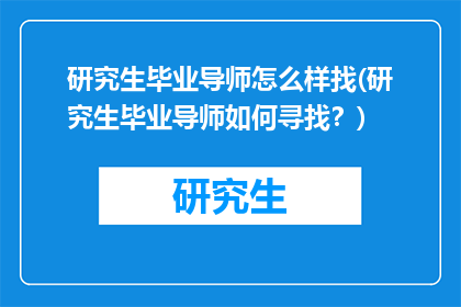 研究生毕业导师怎么样找(研究生毕业导师如何寻找？)