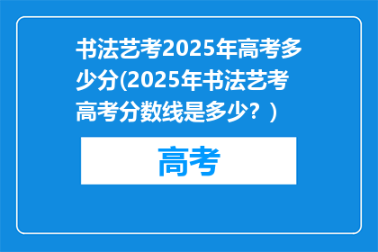 书法艺考2025年高考多少分(2025年书法艺考高考分数线是多少？)
