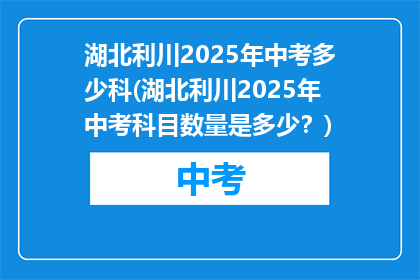 湖北利川2025年中考多少科(湖北利川2025年中考科目数量是多少？)