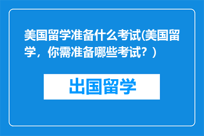 美国留学准备什么考试(美国留学，你需准备哪些考试？)
