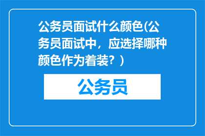 公务员面试什么颜色(公务员面试中，应选择哪种颜色作为着装？)