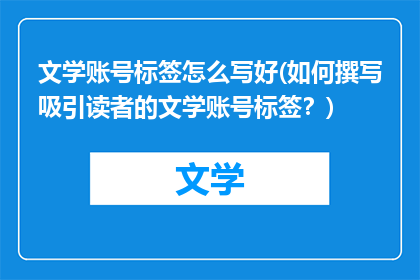文学账号标签怎么写好(如何撰写吸引读者的文学账号标签？)
