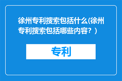 徐州专利搜索包括什么(徐州专利搜索包括哪些内容？)